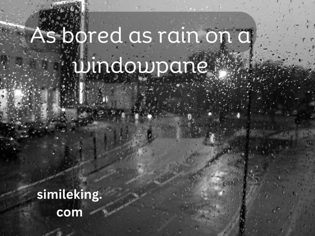 As bored as rain on a windowpane