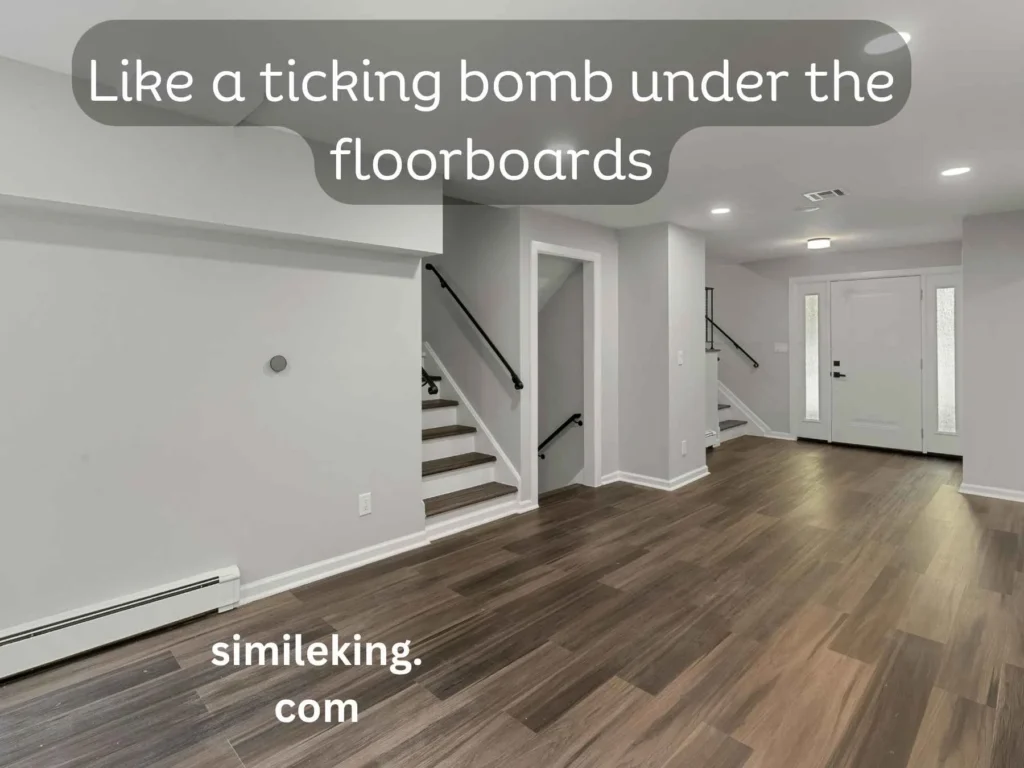 Like a ticking bomb under the floorboards