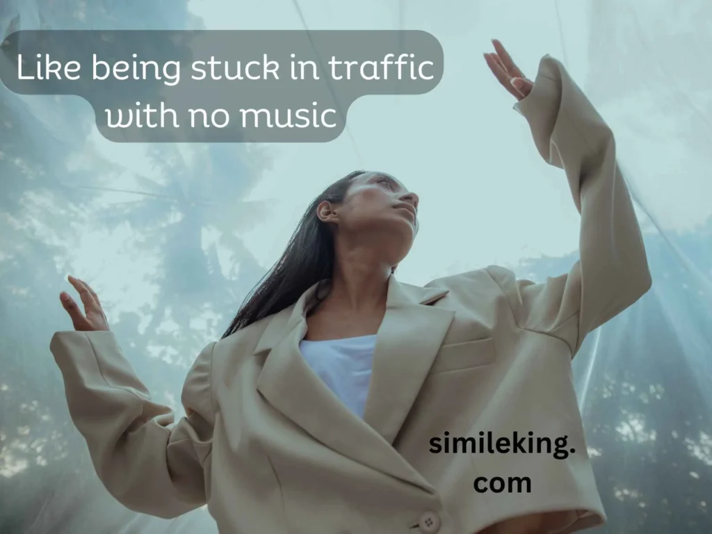 Like being stuck in traffic with no music