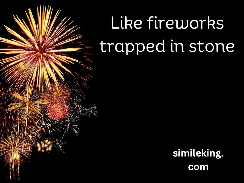 Like fireworks trapped in stone